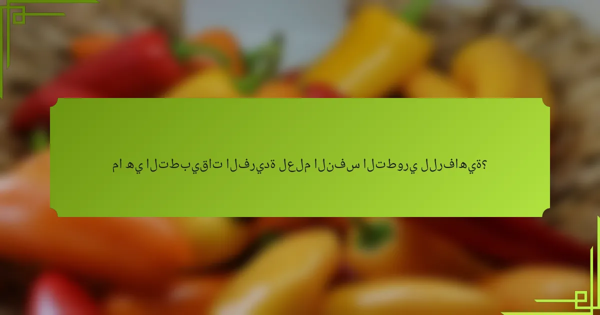 ما هي التطبيقات الفريدة لعلم النفس التطوري للرفاهية؟