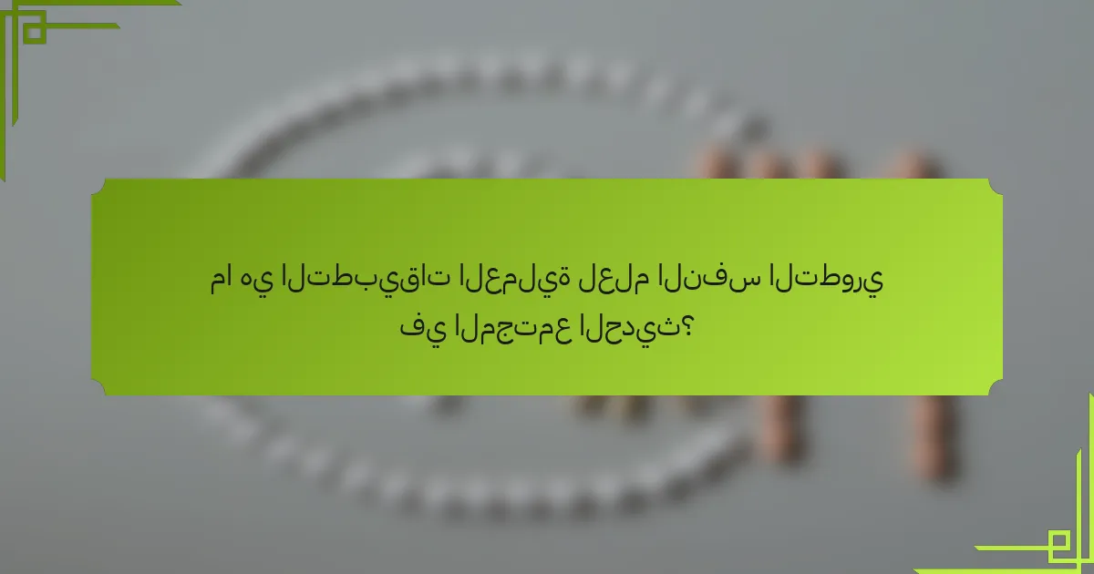 ما هي التطبيقات العملية لعلم النفس التطوري في المجتمع الحديث؟