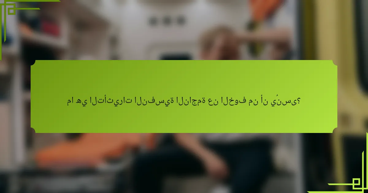 ما هي التأثيرات النفسية الناجمة عن الخوف من أن يُنسى؟