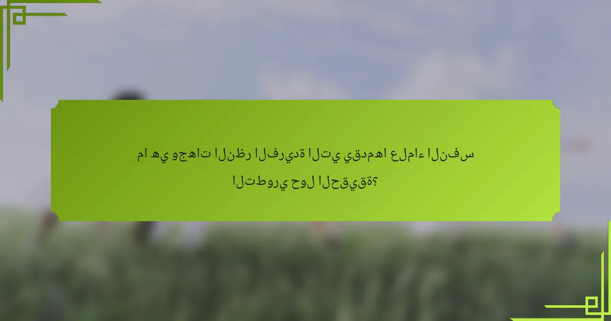 ما هي وجهات النظر الفريدة التي يقدمها علماء النفس التطوري حول الحقيقة؟