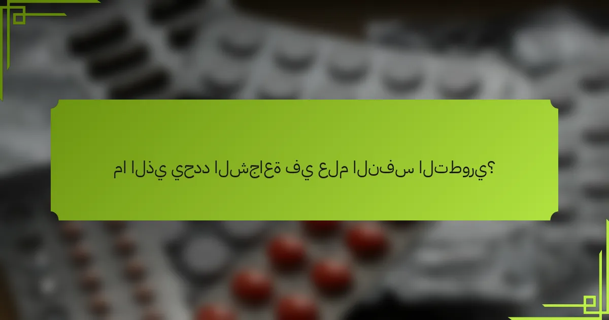 ما الذي يحدد الشجاعة في علم النفس التطوري؟