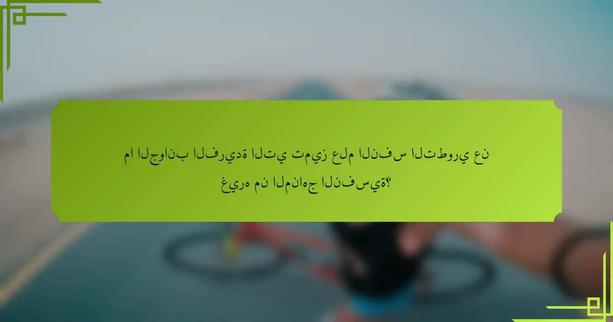 ما الجوانب الفريدة التي تميز علم النفس التطوري عن غيره من المناهج النفسية؟