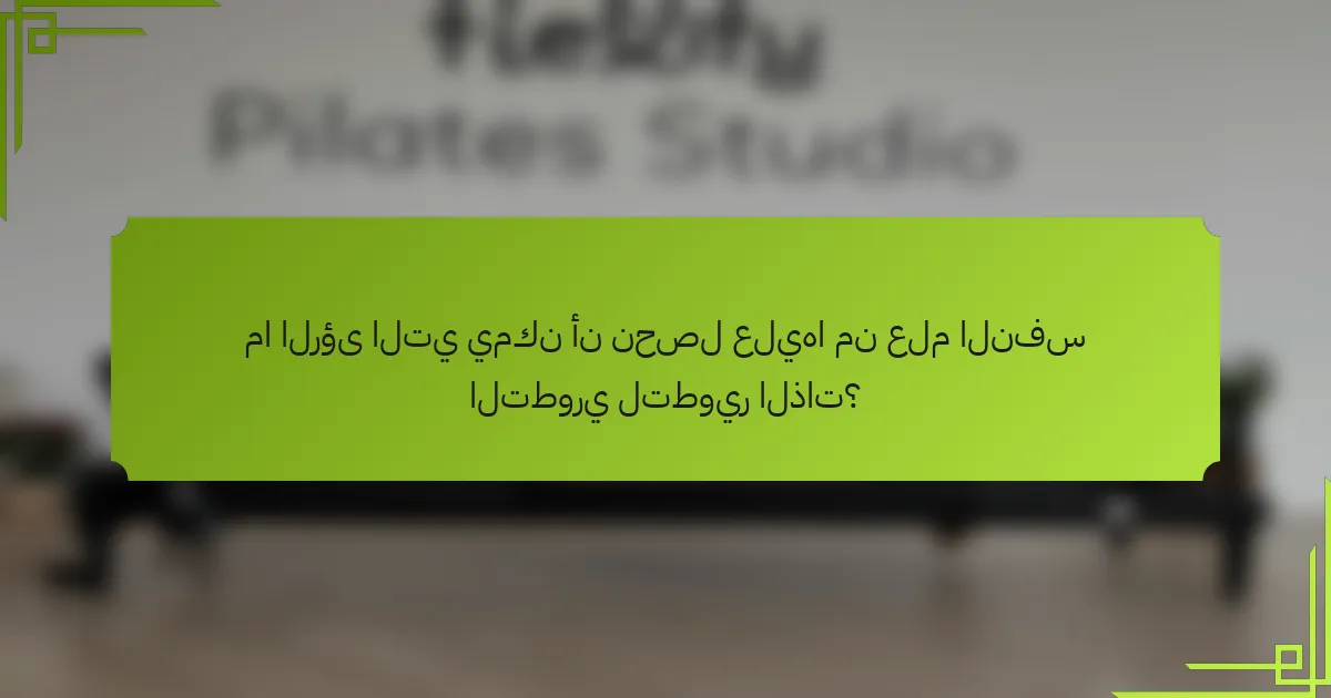 ما الرؤى التي يمكن أن نحصل عليها من علم النفس التطوري لتطوير الذات؟